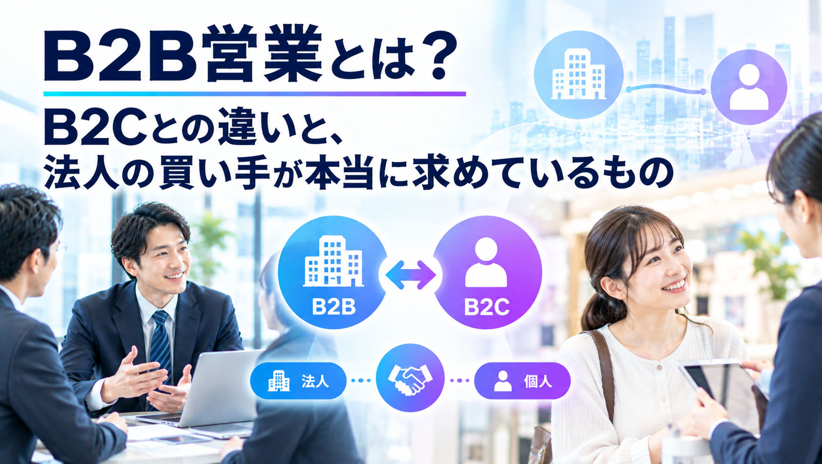 B2B営業とは？B2Cとの違いと、法人の買い手が本当に求めているもの